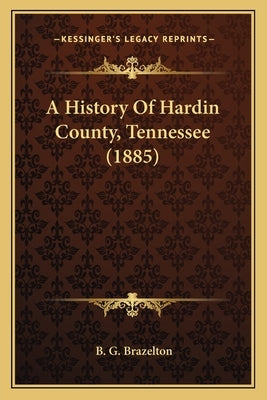 A History Of Hardin County, Tennessee (1885) by Brazelton, B. G.