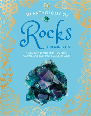 An Anthology of Rocks and Minerals: A Collection of More Than 100 Rocks, Minerals, and Gems from Around the World by DK