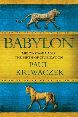 Babylon: Mesopotamia and the Birth of Civilization by Kriwaczek, Paul