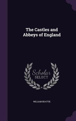 The Castles and Abbeys of England by Beattie, William