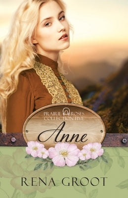 Anne: Prairie Roses Collection Book 27 by Groot, Rena