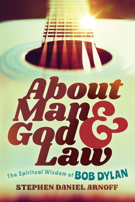 About Man and God and Law: The Spiritual Wisdom of Bob Dylan by Arnoff, Stephen Daniel