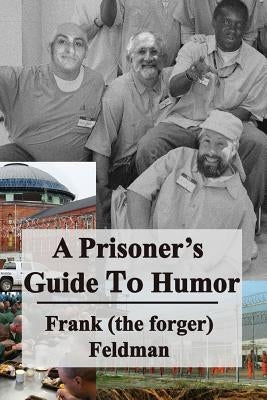 A Prisoner's Guide to Humor by Feldman, Frank (the Forger)