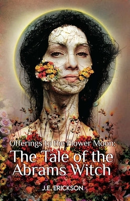 Offerings to the Flower Moon: The Tale of the Abrams Witch by Erickson, J. E.