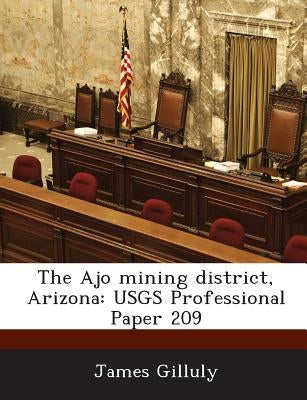 The Ajo Mining District, Arizona: Usgs Professional Paper 209 by Gilluly, James