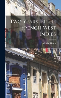 Two Years in the French West Indies by Hearn, Lafcadio