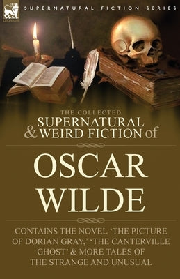 The Collected Supernatural & Weird Fiction of Oscar Wilde-Includes the Novel 'The Picture of Dorian Gray, ' 'Lord Arthur Savile's Crime, ' 'The Canter by Wilde, Oscar