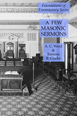 A Few Masonic Sermons: Foundations of Freemasonry Series by Clarke, Bascom B.