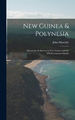 New Guinea & Polynesia: Discoveries & Surveys in New Guinea and the D'Entrecasteaux Islands by Moresby, John