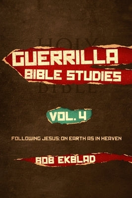 Guerrilla Bible Studies, Volume 4, Following Jesus: On Earth as in Heaven by Ekblad, Bob