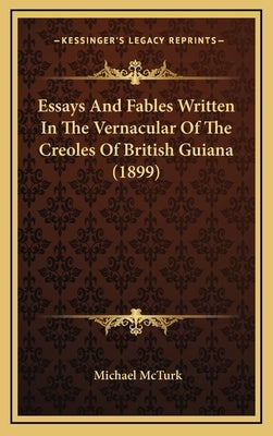 Essays And Fables Written In The Vernacular Of The Creoles Of British Guiana (1899) by McTurk, Michael