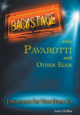 Backstage with Pavarotti and Other Egos: Disasters on the High Cs by Duffus, John