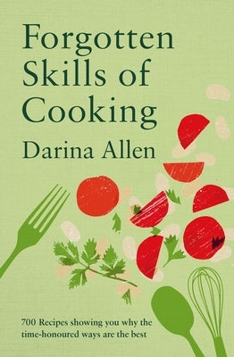 Forgotten Skills of Cooking: 700 Recipes Showing You Why the Time-Honoured Ways Are the Best by Allen, Darina