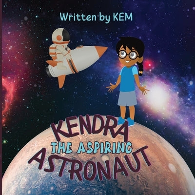 Kendra the Aspiring Astronaut: Follow Your Dream by Kem