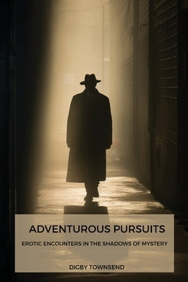 Adventurous Pursuits: Erotic Encounters In the Shadows of Mystery by Townsend, Digby