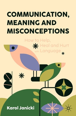 Communication, Meaning and Misconceptions: How to Help, Heal and Hurt with Language by Janicki, Karol