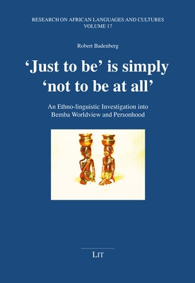 'Just to Be' Is Simply 'Not to Be at All': An Ethno-Linguistic Investigation Into Bemba Worldview and Personhood by Badenberg, Robert G.