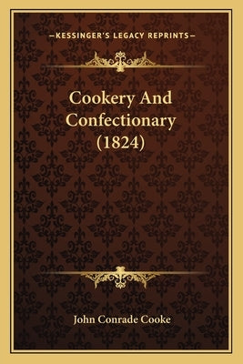 Cookery And Confectionary (1824) by Cooke, John Conrade