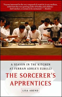 The Sorcerer's Apprentices: A Season in the Kitchen at Ferran Adrià's Elbulli by Abend, Lisa