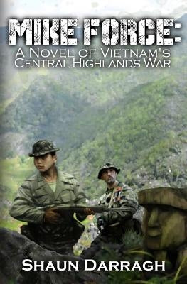 MIKE Force: A Novel of Vietnam's Central Highlands War by Darragh, Shaun