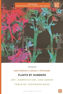 Plants by Numbers: Art, Computation and Queer Feminist Technoscience by Prophet, Jane