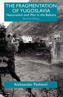 The Fragmentation of Yugoslavia: Nationalism and War in the Balkans by Pavkovic, A.