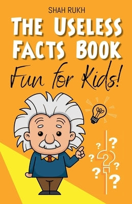 The Useless Facts Book: Fun for Kids! by Rukh, Shah