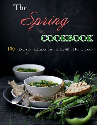 The Spring Cookbook: 100+ Everyday Recipes for the Healthy Home Cook by Kuphal, Selena