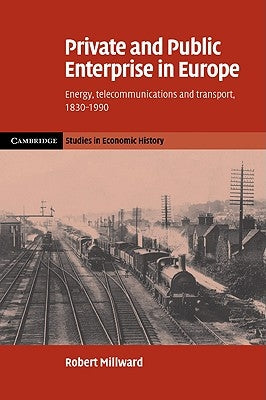 Private and Public Enterprise in Europe: Energy, Telecommunications and Transport, 1830-1990 by Millward, Robert