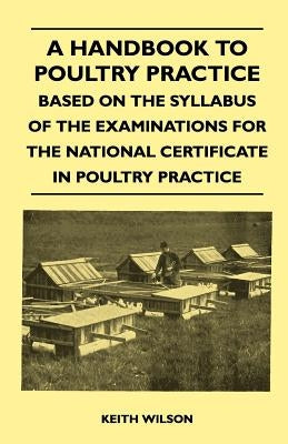 A Handbook to Poultry Practice - Based on the Syllabus of the Examinations for the National Certificate in Poultry Practice by Wilson, Keith