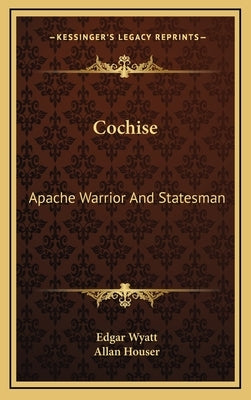 Cochise: Apache Warrior And Statesman by Wyatt, Edgar