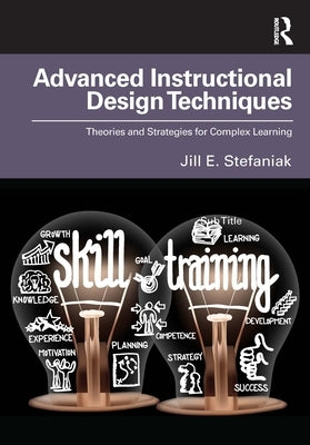 Advanced Instructional Design Techniques: Theories and Strategies for Complex Learning by Stefaniak, Jill E.