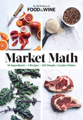 Market Math: 50 Ingredients X 4 Recipes = 200 Simple, Creative Dishes by The Editors of Food & Wine