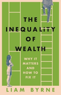 The Inequality of Wealth: Why It Matters and How to Fix It by Byrne, Liam