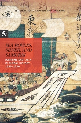 Sea Rovers, Silver, and Samurai: Maritime East Asia in Global History, 1550 1700 by Andrade, Tonio