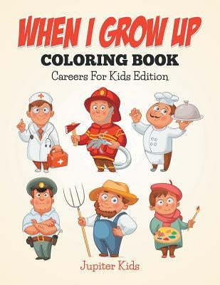 When I Grow Up Coloring Book: Careers For Kids Edition by Jupiter Kids