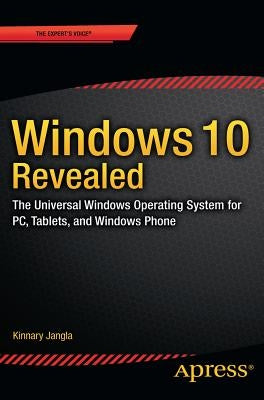 Windows 10 Revealed: The Universal Windows Operating System for Pc, Tablets, and Windows Phone by Jangla, Kinnary