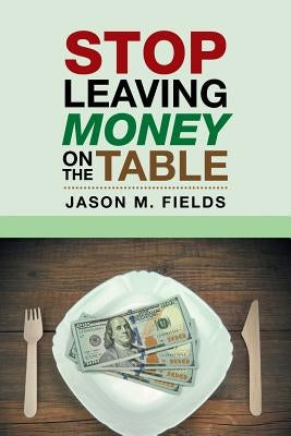 Stop Leaving Money on the Table by Fields, Jason M.