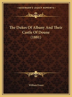 The Dukes Of Albany And Their Castle Of Doune (1881) by Fraser, William