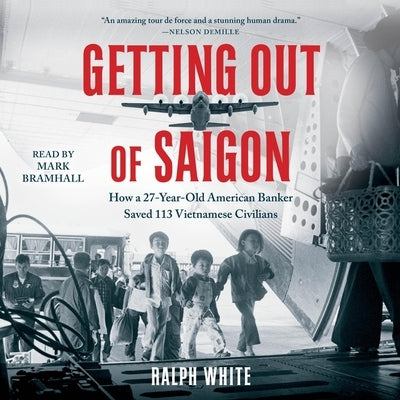 Getting Out of Saigon: How a 27-Year-Old Banker Saved 113 Vietnamese Civilians by White, Ralph