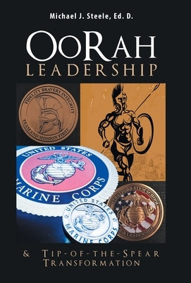 Oorah Leadership & Tip-Of-The-Spear Transformation by Steele Ed D., Michael J.