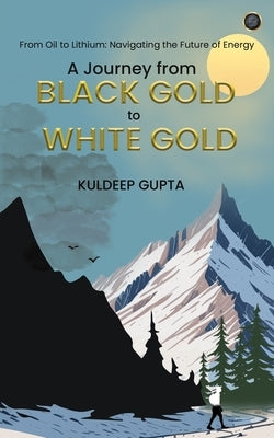 A Journey from BLACK GOLD to WHITE GOLD by Gupta, Kuldeep