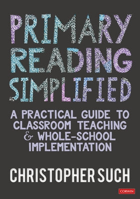 Primary Reading Simplified: A Practical Guide to Classroom Teaching and Whole-School Implementation by Such, Christopher