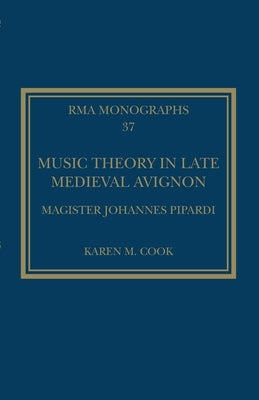 Music Theory in Late Medieval Avignon: Magister Johannes Pipardi by Cook, Karen M.