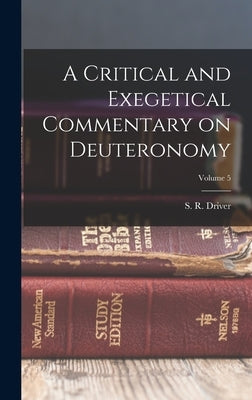 A Critical and Exegetical Commentary on Deuteronomy; Volume 5 by Driver, S. R. (Samuel Rolles) 1846-1