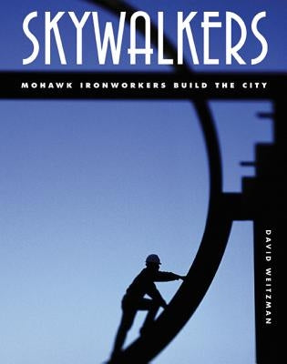 Skywalkers: Mohawk Ironworkers Build the City by Weitzman, David