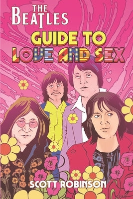 The Beatles Guide to Love & Sex: How the Fab Four Inspired a Cultural Revolution by Robinson, Scott