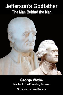 Jefferson's Godfather, the Man Behind the Man: George Wythe, Mentor to the Founding Fathers by Munson, Suzanne Harman