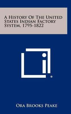 A History Of The United States Indian Factory System, 1795-1822 by Peake, Ora Brooks