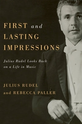 First and Lasting Impressions: Julius Rudel Looks Back on a Life in Music by Julius Rudel, Julius